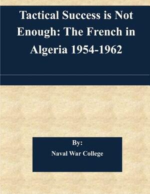 Tactical Success is Not Enough: The French in Algeria 1954-1962 by Naval War College