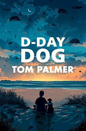 D-Day Dog by Tom Palmer, Tom Clohosy Cole