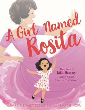 A Girl Named Rosita: The Story of Rita Moreno: Actor, Singer, Dancer, Trailblazer! by Leo Espinosa, Anika Aldamuy Denise