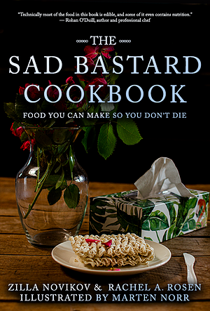 The Sad Bastard Cookbook: Food You Can Make So You Don't Die by Rachel A. Rosen, Zilla Novikov