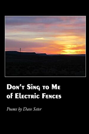 Don't Sing to Me of Electric Fences by Dave Seter