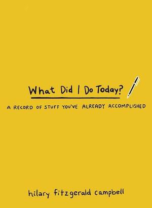 What Did I Do Today?: A Record of Stuff You've Already Accomplished by Hilary Fitzgerald Campbell