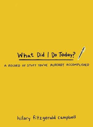 What Did I Do Today?: A Record of Stuff You've Already Accomplished by Hilary Fitzgerald Campbell