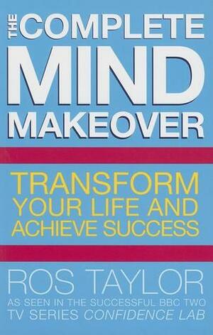 The Complete Mind Makeover: Transform Your Life and Achieve Success by Ros Taylor