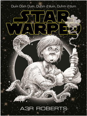 Star Warped: Once Upon a Time in a Galaxy Nowhere Near Far Enough Away by A3R Roberts