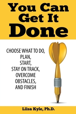 You Can Get it Done: Choose What to Do, Plan, Start, Stay on Track, Overcome Obstacles, and Finish by Liisa Kyle