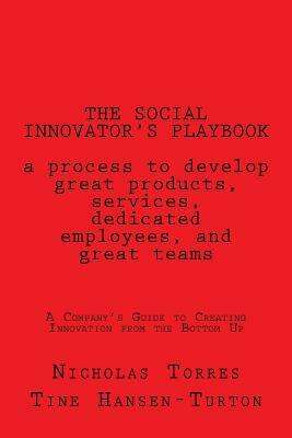 The Social Innovator's Playbook: a process to develop great products and services, dedicated employees, and great teams.: A Company's Guide to Creatin by Nicholas D. Torres, Tine Hansen Turton