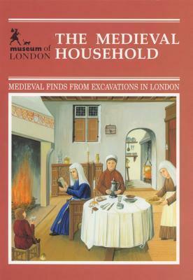 The Medieval Household: Daily Living C. 1150 C. 1450 by Geoff Egan