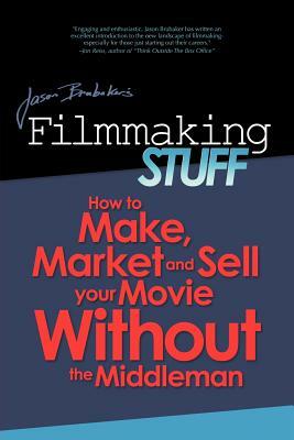 Filmmaking Stuff: How to make, market and sell your movie without the middle-man. by Jason Brubaker