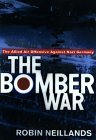 The Bomber War: Arthur Harris and the Allied Bomber Offensive, 1939-1945 by Robin Neillands