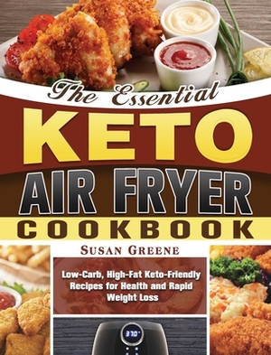 The Essential Keto Air Fryer Cookbook: Low-Carb, High-Fat Keto-Friendly Recipes for Health and Rapid Weight Loss by Susan Greene