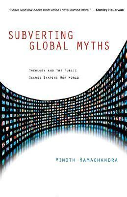 Subverting Global Myths: Theology and the Public Issues Shaping Our World by Vinoth Ramachandra