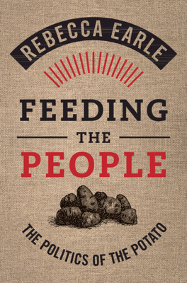 Feeding the People: The Politics of the Potato by Rebecca Earle