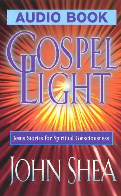 Gospel Light: Jesus Stories for Spiritual Consciousness by John Shea