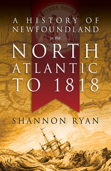 A History of Newfoundland in the North Atlantic to 1818 by Shannon Ryan