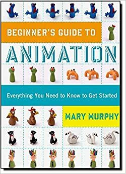 Beginner's Guide to Animation: Everything you Need to Know to get Started by Mary Murphy