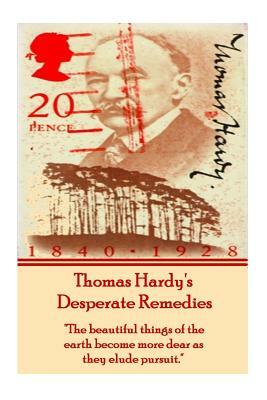 Thomas Hardy's Desperate Remedies: The Beautiful Things of the Earth Become More Dear as They Elude Pursuit. by Thomas Hardy