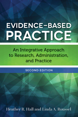 Evidence-Based Practice: An Integrative Approach to Research, Administration, and Practice by Linda A. Roussel, Heather R. Hall