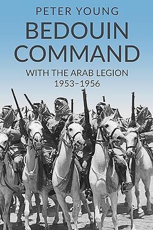 Bedouin Command: With the Arab Legion,1953-1956 by Peter Young