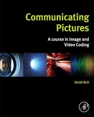 Communicating Pictures: A Course in Image and Video Coding by David R. Bull