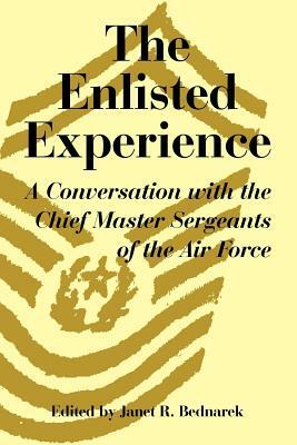 The Enlisted Experience: A Conversation with the Chief Master Sergeants of the Air Force by Janet R. Bednarek