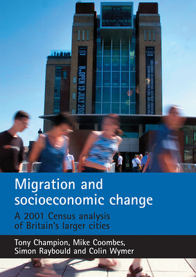 Migration and Socioeconomic Change: A 2001 Census Analysis of Britain's Larger Cities by Mike Coombes, Tony Champion, Simon Raybould