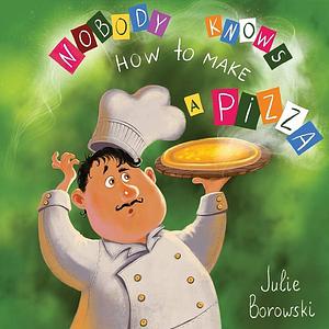 Nobody Knows How to Make a Pizza by Julie Borowski, Tetiana Kopytova