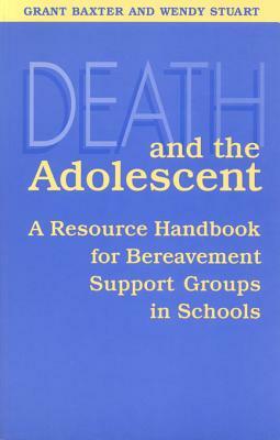 Death and the Adolescent: A Resource Handbook for Bereavement Support Groups in Schools by Wendy Stuart, Grant Baxter