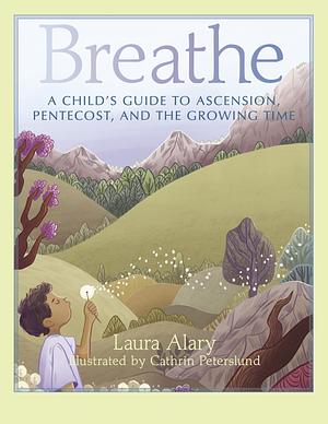 Breathe: A Child's Guide to Ascension, Pentecost, and the Growing Time ― Part of the Circle of Wonder Series by Laura Alary, Cathrin Peterslund