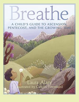 Breathe: A Child's Guide to Ascension, Pentecost, and the Growing Time ― Part of the Circle of Wonder Series by Cathrin Peterslund, Laura Alary