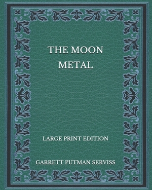 The Moon Metal - Large Print Edition by Garrett Putman Serviss