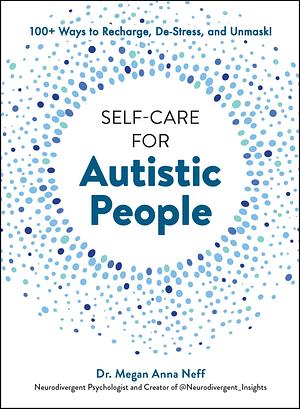 Self-Care for Autistic People: 100+ Ways to Recharge, De-Stress, and Unmask! by Megan Anna Neff