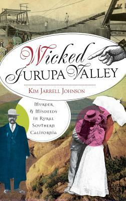 Wicked Jurupa Valley: Murder & Misdeeds in Rural Southern California by Kim Jarrell Johnson