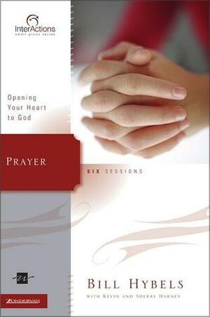 Prayer: Opening Your Heart to God by Sherry Harney, Bill Hybels, Kevin G. Harney