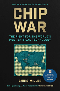 Chip War: The Fight for the World's Most Critical Technology by Miller Chris, Miller Chris