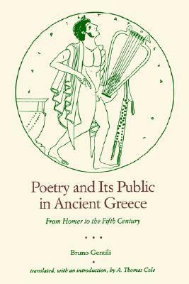 Poetry and its Public in Ancient Greece: From Homer to the Fifth Century by Bruno Gentili, A. Thomas Cole
