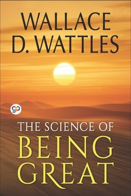 The Science of Being Great - Original Classic Edition by Wallace D. Wattles