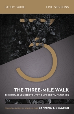 The Three-Mile Walk Study Guide: The Courage You Need to Live the Life God Wants for You by Banning Liebscher