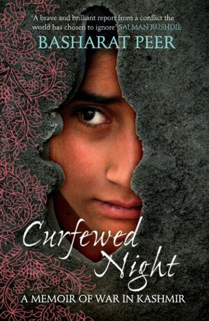 Curfewed Night: A Frontline Memoir of Life, Love and War in Kashmir by Basharat Peer