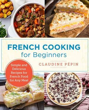 French Cooking for Beginners: Simple and Delicious Recipes for French Food for Any Meal by Claudine Pépin