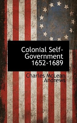 Colonial Self-Government 1652-1689 by Charles McLean Andrews