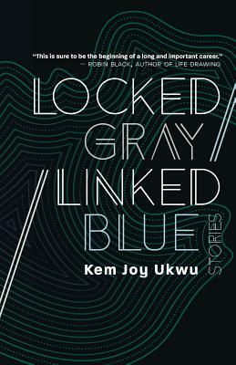 Locked Gray / Linked Blue: Stories by Kem Joy Ukwu