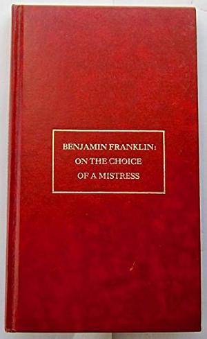 On the Choice of a Mistress &amp; Other Satires &amp; Hoaxes of Dr. Benjamin Franklin by Benjamin Franklin