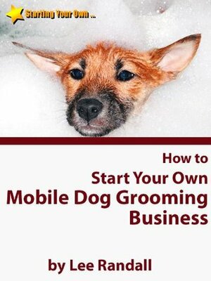 How to Start Your Own ... Mobile Dog Grooming Business (Starting Your Own ... Series) by Lee Randall