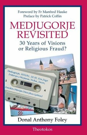 Medjugorje Revisited: 30 Years of Visions or Religious Fraud? by Donal Anthony Foley, Manfred Hauke, Patrick Coffin
