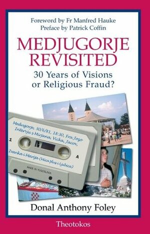 Medjugorje Revisited: 30 Years of Visions or Religious Fraud? by Patrick Coffin, Manfred Hauke, Donal Anthony Foley