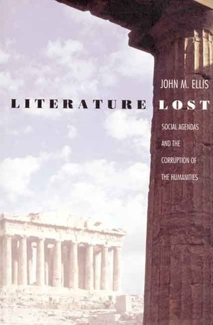 Literature Lost: Social Agendas and the Corruption of the Humanities by John M. Ellis