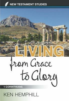 Living from Grace to Glory: A Study of 1 Corinthians by Ken Hemphill