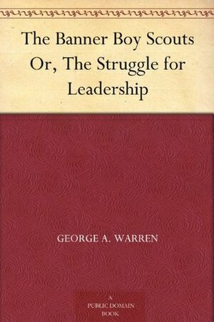 The Banner Boy Scouts Or, The Struggle for Leadership by George A. Warren