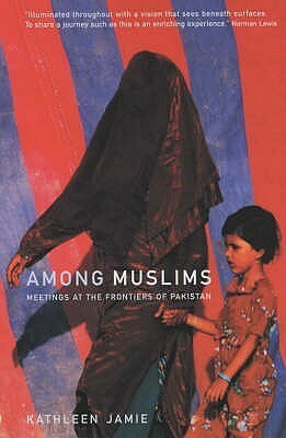 Among Muslims: Meetings at the Frontiers of Pakistan by Kathleen Jamie